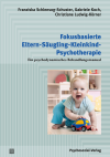 Franziska Schlensog-Schuster, Gabriele Koch, Christiane Ludwig-Körner - Fokusbasierte Eltern-Säugling-Kleinkind-Psychotherapie