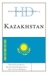 Didar Kassymova, Zhanat Kundakbayeva, Ustina Markus - Historical Dictionary of Kazakhstan