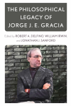 Robert A. Delfino, William Irwin, Jonathan J. Sanford - The Philosophical Legacy of Jorge J. E. Gracia