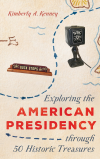 Kimberly A. Kenney - Exploring the American Presidency through 50 Historic Treasures