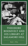 Mark I. West - Theodore Roosevelt and His Library at Sagamore Hill