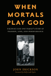 John Erickson - When Mortals Play God