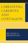 Michael C. Brannigan - Caregiving, Carebots, and Contagion