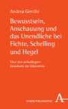Andrea Gentile - Bewusstsein, Anschauung und das Unendliche bei Fichte, Schelling und Hegel
