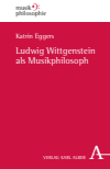 Katrin Eggers - Ludwig Wittgenstein als Musikphilosoph