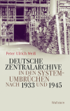 Peter Ulrich Weiß - Deutsche Zentralarchive in den Systemumbrüchen nach 1933 und 1945