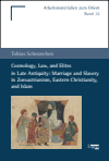 Tobias Scheunchen - Cosmology, Law, and Elites in Late Antiquity: Marriage and Slavery in Zoroastrianism, Eastern Christianity, and Islam